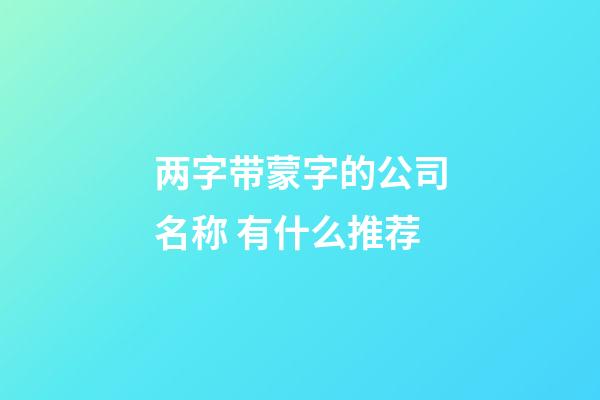 两字带蒙字的公司名称 有什么推荐-第1张-公司起名-玄机派